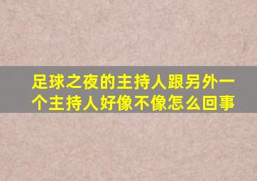 足球之夜的主持人跟另外一个主持人好像不像怎么回事