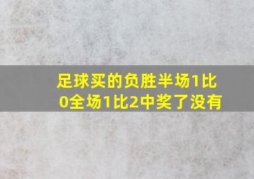 足球买的负胜半场1比0全场1比2中奖了没有