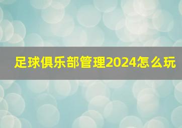 足球俱乐部管理2024怎么玩