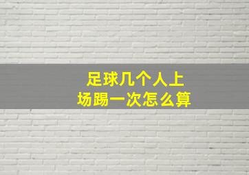 足球几个人上场踢一次怎么算