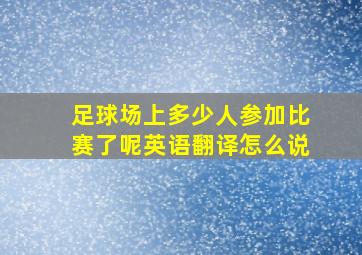 足球场上多少人参加比赛了呢英语翻译怎么说