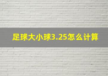 足球大小球3.25怎么计算