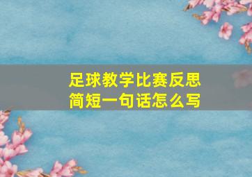 足球教学比赛反思简短一句话怎么写