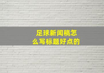 足球新闻稿怎么写标题好点的