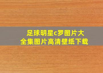 足球明星c罗图片大全集图片高清壁纸下载