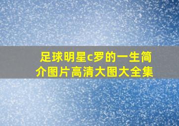 足球明星c罗的一生简介图片高清大图大全集