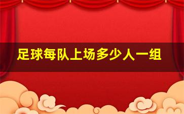 足球每队上场多少人一组