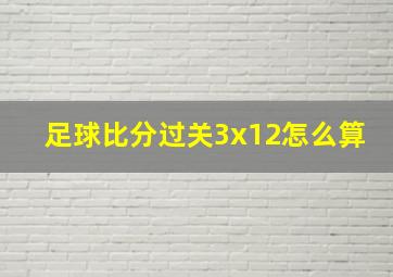 足球比分过关3x12怎么算