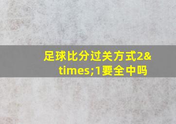 足球比分过关方式2×1要全中吗