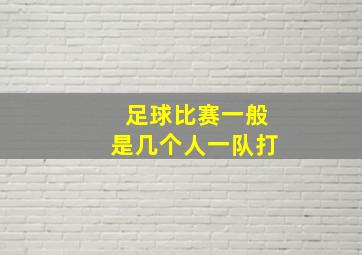 足球比赛一般是几个人一队打