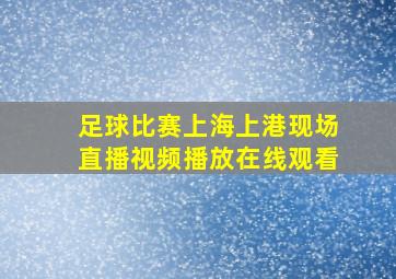 足球比赛上海上港现场直播视频播放在线观看