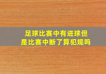 足球比赛中有进球但是比赛中断了算犯规吗