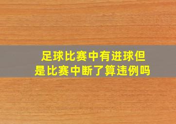 足球比赛中有进球但是比赛中断了算违例吗