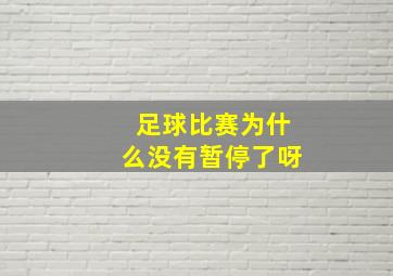 足球比赛为什么没有暂停了呀