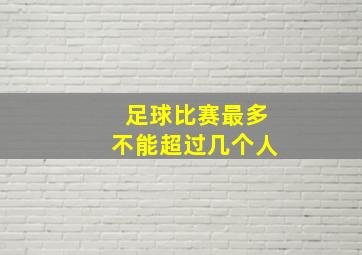 足球比赛最多不能超过几个人