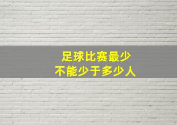 足球比赛最少不能少于多少人