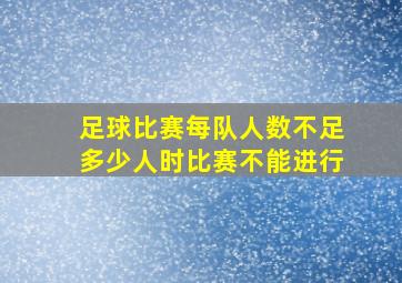 足球比赛每队人数不足多少人时比赛不能进行