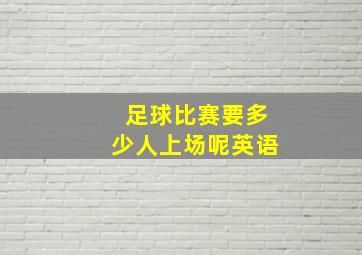 足球比赛要多少人上场呢英语