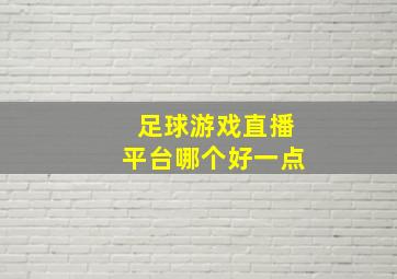 足球游戏直播平台哪个好一点