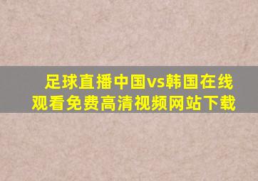 足球直播中国vs韩国在线观看免费高清视频网站下载