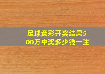 足球竞彩开奖结果500万中奖多少钱一注