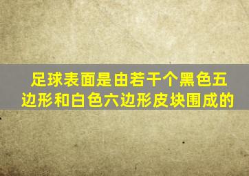 足球表面是由若干个黑色五边形和白色六边形皮块围成的