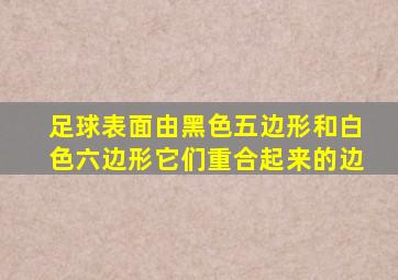 足球表面由黑色五边形和白色六边形它们重合起来的边