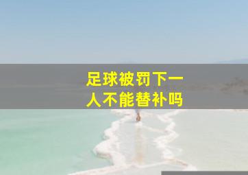 足球被罚下一人不能替补吗