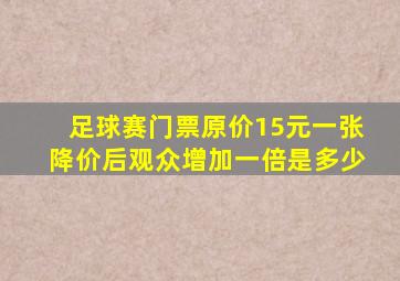 足球赛门票原价15元一张降价后观众增加一倍是多少