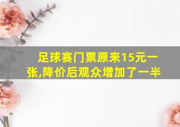 足球赛门票原来15元一张,降价后观众增加了一半