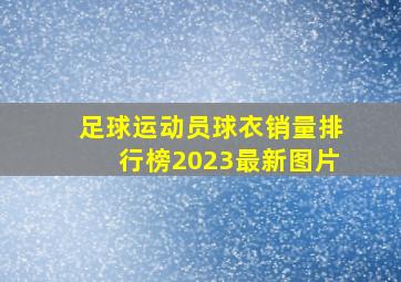 足球运动员球衣销量排行榜2023最新图片