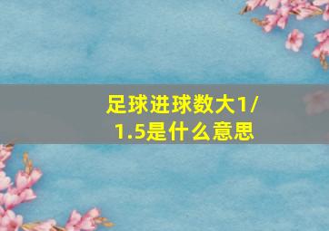 足球进球数大1/1.5是什么意思