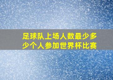 足球队上场人数最少多少个人参加世界杯比赛