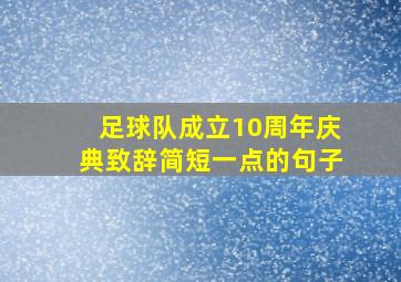 足球队成立10周年庆典致辞简短一点的句子