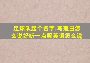 足球队起个名字.写理由怎么说好听一点呢英语怎么说