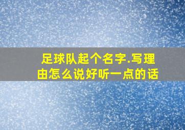 足球队起个名字.写理由怎么说好听一点的话