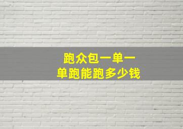 跑众包一单一单跑能跑多少钱