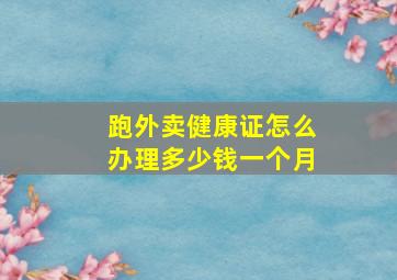 跑外卖健康证怎么办理多少钱一个月