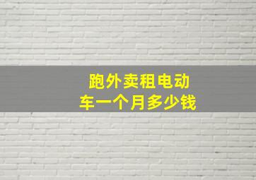 跑外卖租电动车一个月多少钱