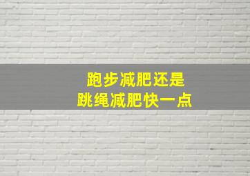 跑步减肥还是跳绳减肥快一点