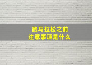 跑马拉松之前注意事项是什么