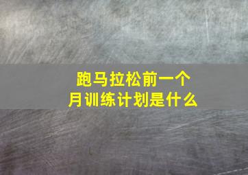 跑马拉松前一个月训练计划是什么