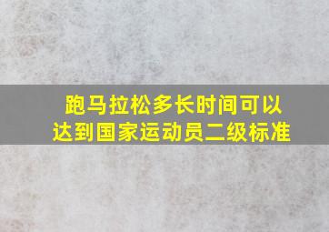 跑马拉松多长时间可以达到国家运动员二级标准