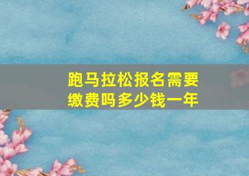 跑马拉松报名需要缴费吗多少钱一年