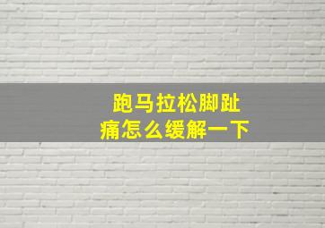 跑马拉松脚趾痛怎么缓解一下