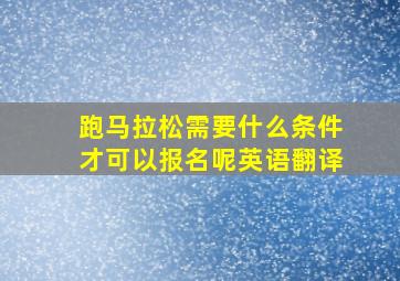 跑马拉松需要什么条件才可以报名呢英语翻译