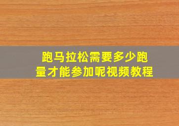 跑马拉松需要多少跑量才能参加呢视频教程