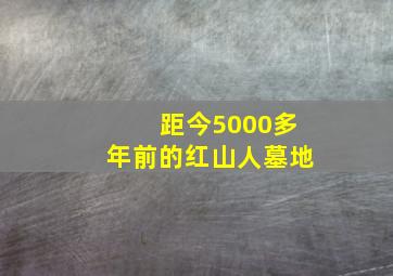 距今5000多年前的红山人墓地