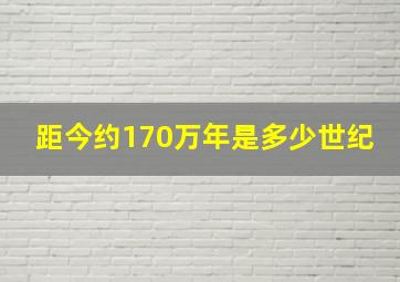 距今约170万年是多少世纪