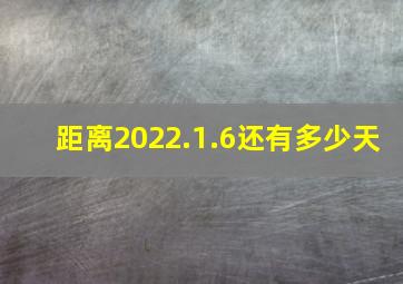 距离2022.1.6还有多少天